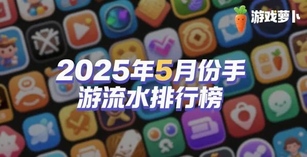 2025年5月份手游流水排行榜：《明日方舟》狂涨《绝区零》跌